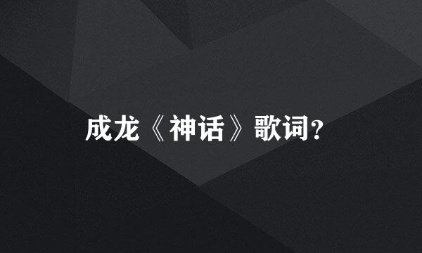 成龙《神话》歌词？