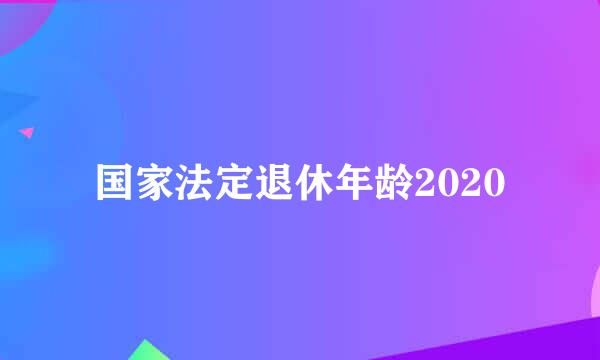 国家法定退休年龄2020