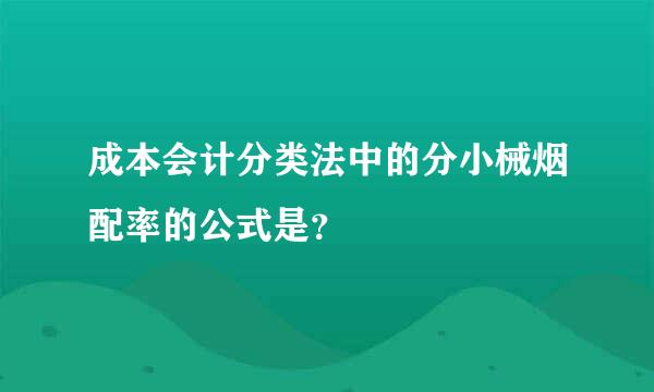 成本会计分类法中的分小械烟配率的公式是？