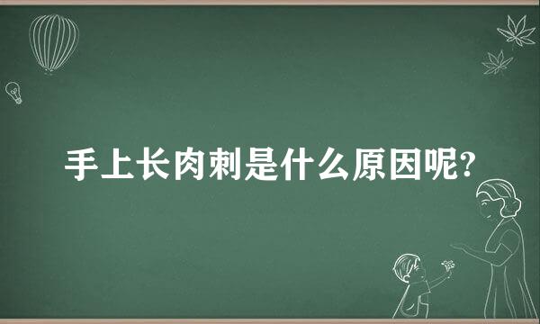 手上长肉刺是什么原因呢?