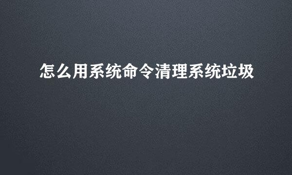 怎么用系统命令清理系统垃圾