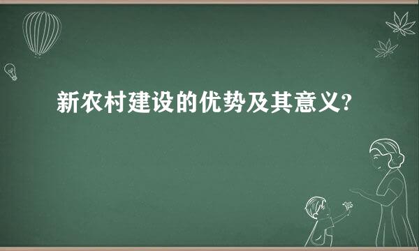 新农村建设的优势及其意义?