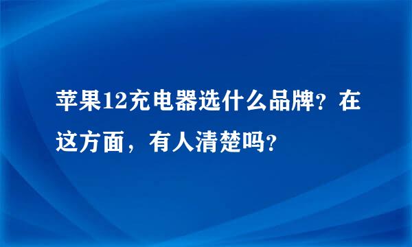 苹果12充电器选什么品牌？在这方面，有人清楚吗？