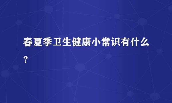 春夏季卫生健康小常识有什么？