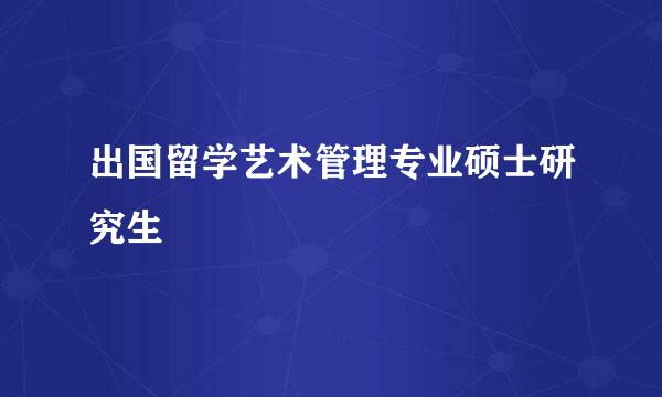 出国留学艺术管理专业硕士研究生