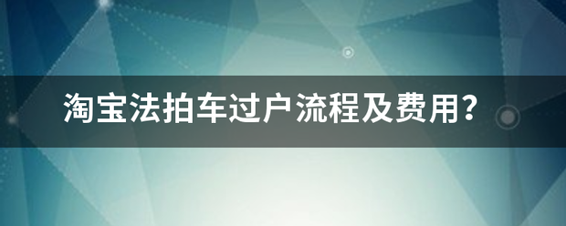 淘宝法拍车过户流程及费用？