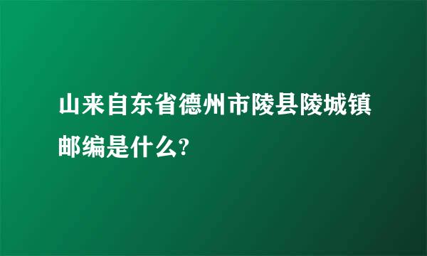 山来自东省德州市陵县陵城镇邮编是什么?