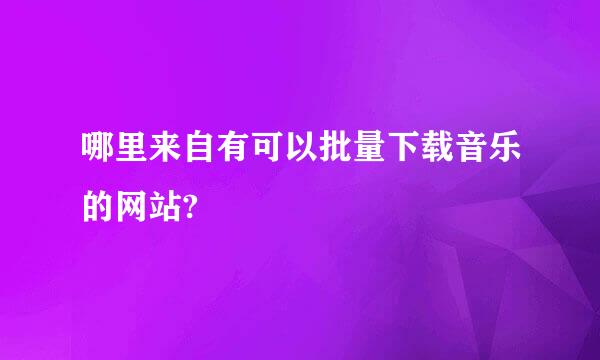 哪里来自有可以批量下载音乐的网站?