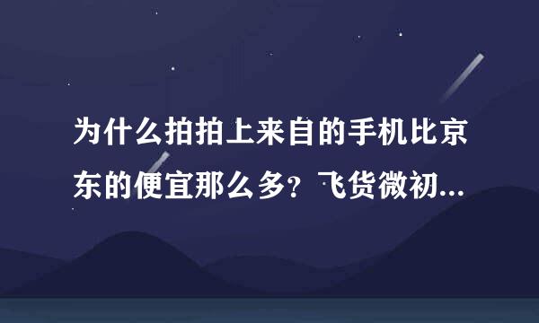 为什么拍拍上来自的手机比京东的便宜那么多？飞货微初升参更湖棉跳输4068