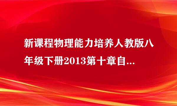 新课程物理能力培养人教版八年级下册2013第十章自我检测答案