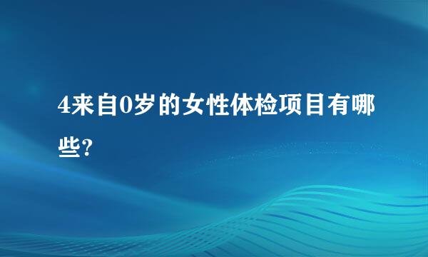 4来自0岁的女性体检项目有哪些?