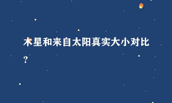 木星和来自太阳真实大小对比？