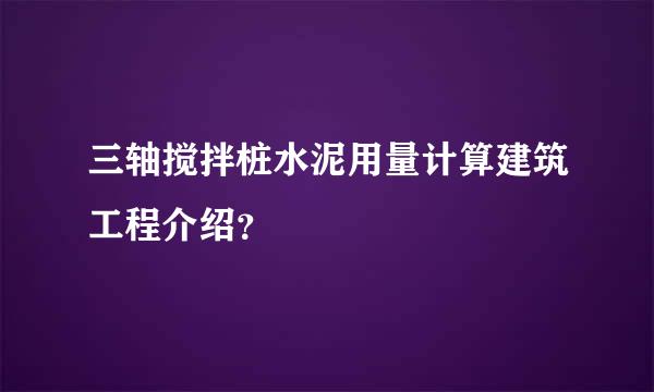 三轴搅拌桩水泥用量计算建筑工程介绍？