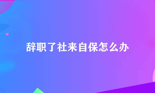 辞职了社来自保怎么办