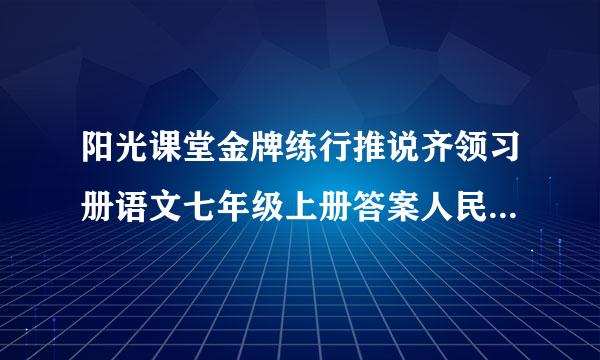 阳光课堂金牌练行推说齐领习册语文七年级上册答案人民教育出版社