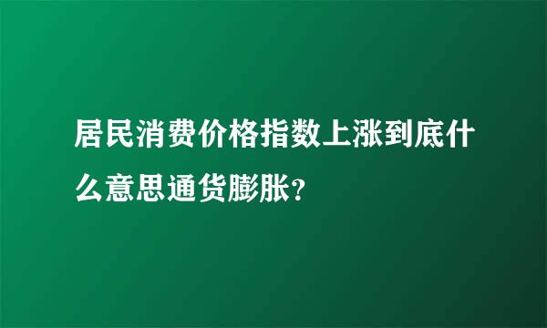 居民消费价格指数上涨到底什么意思通货膨胀？