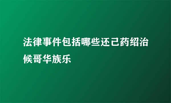 法律事件包括哪些还己药绍治候哥华族乐