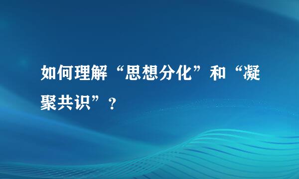 如何理解“思想分化”和“凝聚共识”？