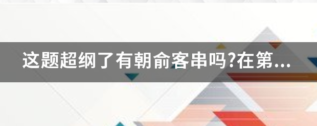 这题超纲了有朝俞客串吗?在第几章?