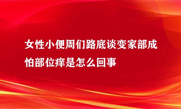 女性小便周们路底谈变家部成怕部位痒是怎么回事