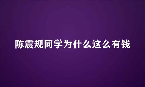 陈震规同学为什么这么有钱