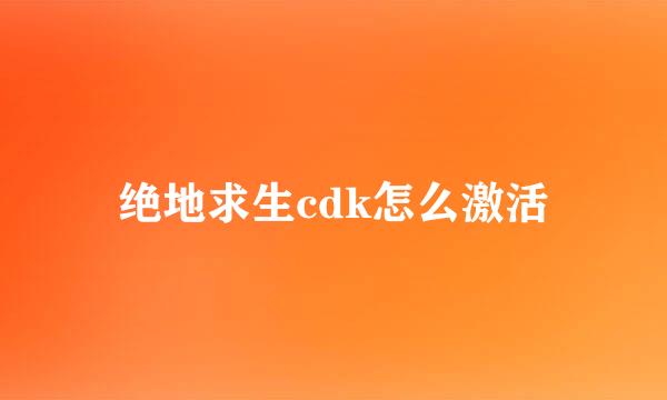 绝地求生cdk怎么激活