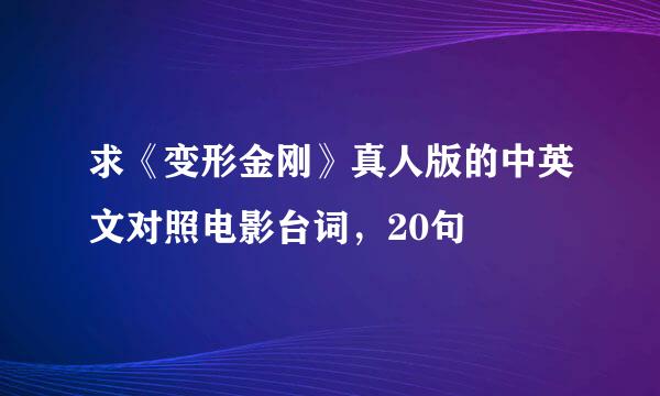 求《变形金刚》真人版的中英文对照电影台词，20句