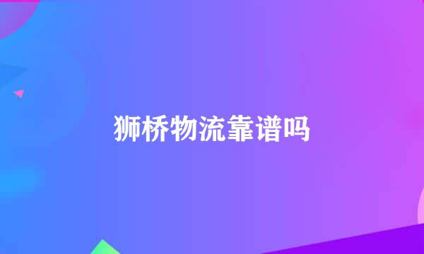 狮桥物流靠谱吗