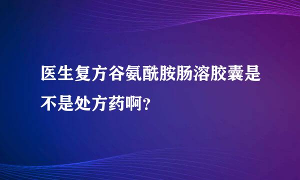 医生复方谷氨酰胺肠溶胶囊是不是处方药啊？