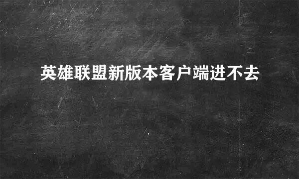 英雄联盟新版本客户端进不去