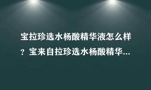 宝拉珍选水杨酸精华液怎么样？宝来自拉珍选水杨酸精华液怎么用？