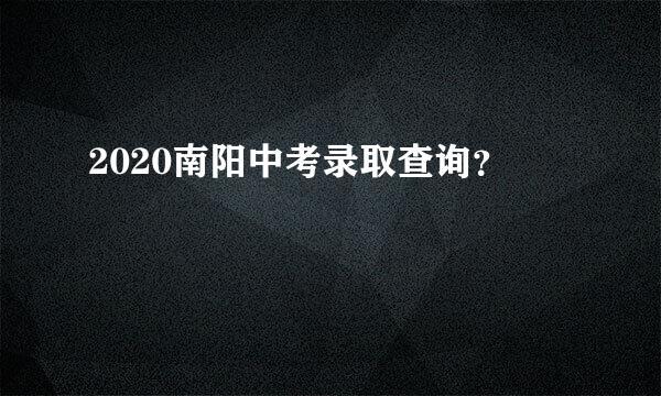 2020南阳中考录取查询？