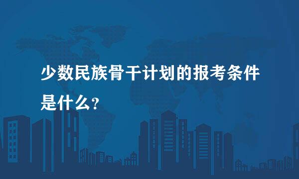 少数民族骨干计划的报考条件是什么？