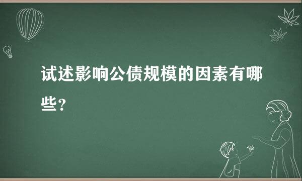 试述影响公债规模的因素有哪些？