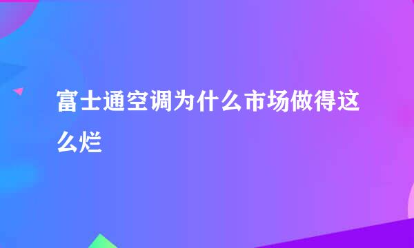 富士通空调为什么市场做得这么烂