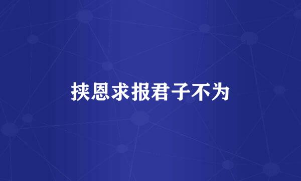 挟恩求报君子不为