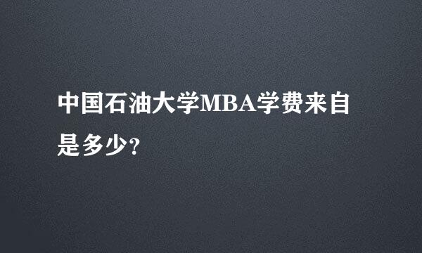 中国石油大学MBA学费来自是多少？