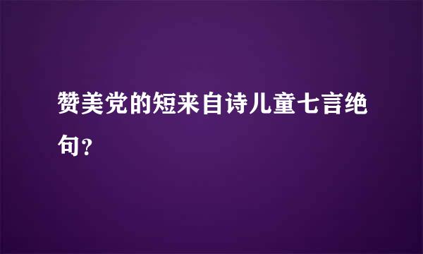 赞美党的短来自诗儿童七言绝句？