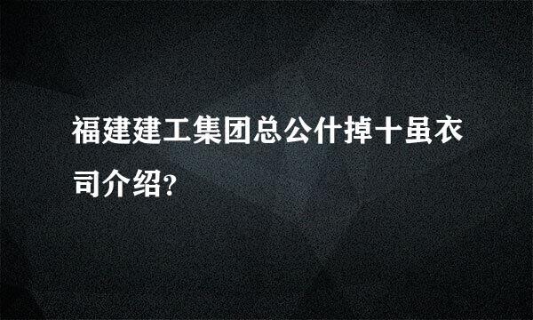 福建建工集团总公什掉十虽衣司介绍？