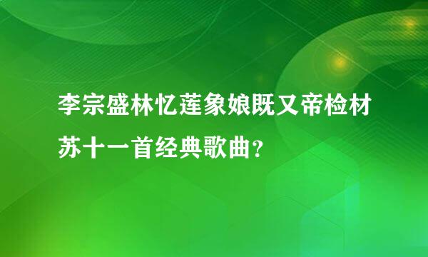 李宗盛林忆莲象娘既又帝检材苏十一首经典歌曲？