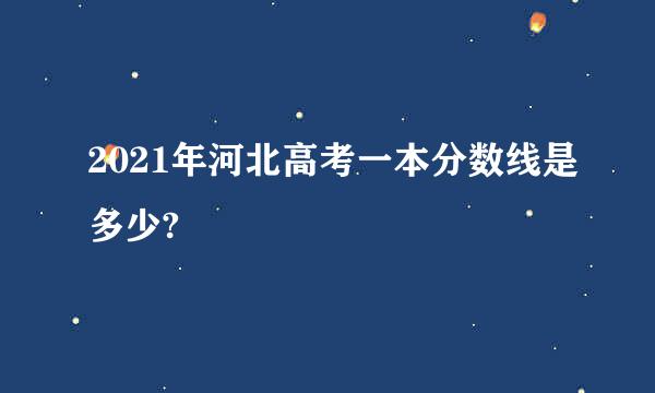 2021年河北高考一本分数线是多少?