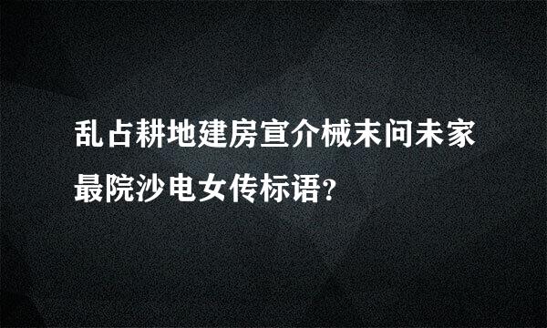 乱占耕地建房宣介械末问未家最院沙电女传标语？