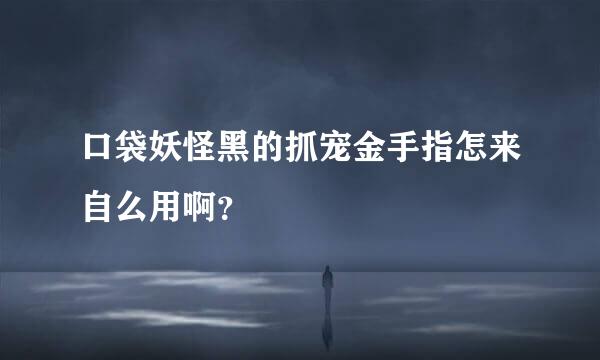 口袋妖怪黑的抓宠金手指怎来自么用啊？