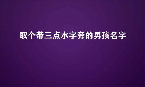 取个带三点水字旁的男孩名字