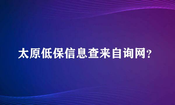 太原低保信息查来自询网？