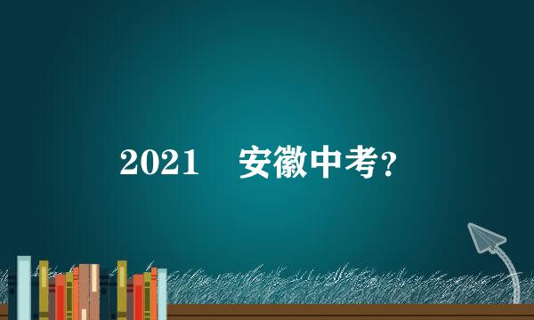 2021 安徽中考？