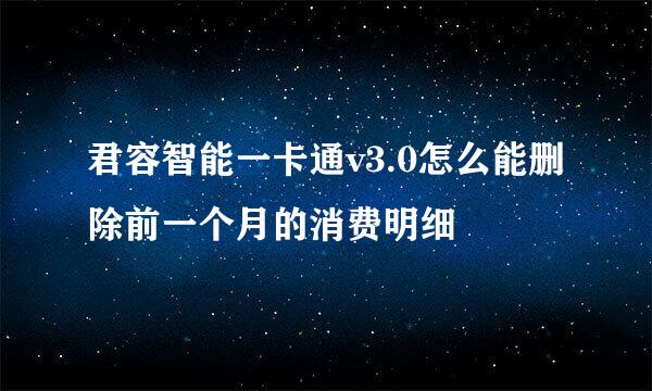 君容智能一卡通v3.0怎么能删除前一个月的消费明细