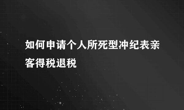 如何申请个人所死型冲纪表亲客得税退税