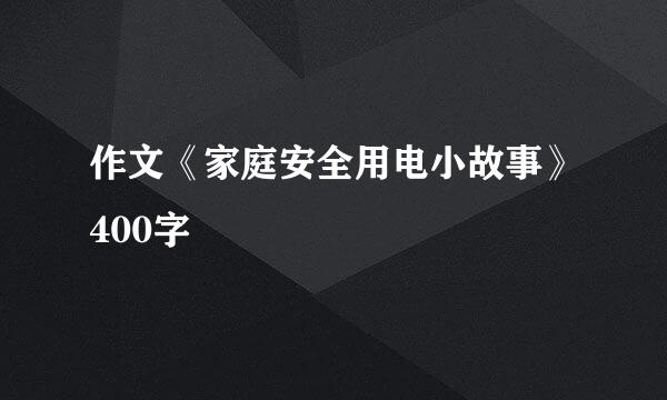 作文《家庭安全用电小故事》400字