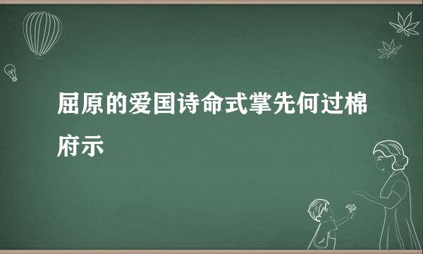 屈原的爱国诗命式掌先何过棉府示